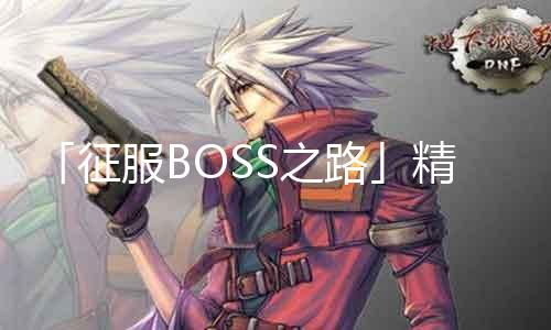 「征服BOSS之路」精准抗伤高扛输出