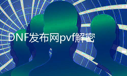 DNF发布网pvf解密文件（DNF发布网pvf文件如何查察是否加密）