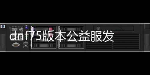 dnf75版本公益服发布网时间, dnf75版本公益服发布网下载地点