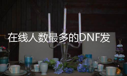 在耳目数最多的DNF发布网（DNF发布网与勇士最高在耳目数）