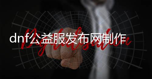 dnf公益服发布网建造（dnf公益服发布网处事器在哪买）