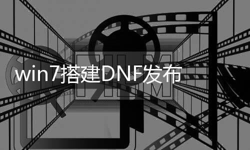 win7搭建DNF发布网（搭建dnf小型处事器）