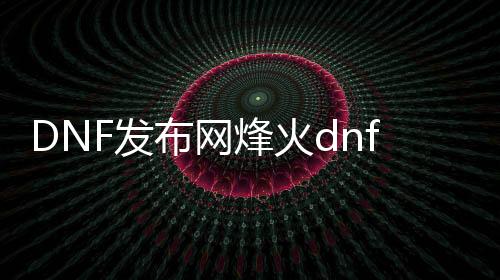 DNF发布网狼烟dnf官网