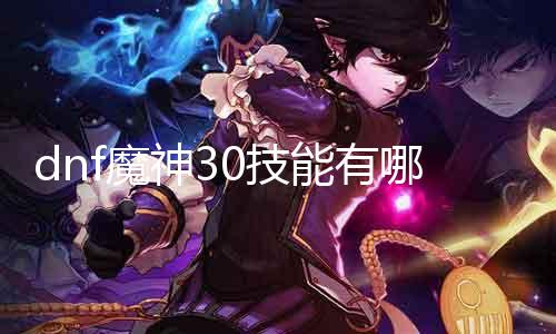 dnf魔神30技术有哪些 具体先容魔神职业30级技术