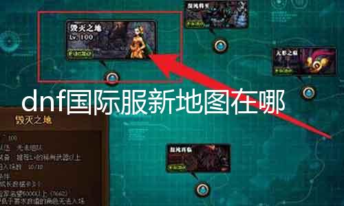 dnf国际服新舆图在那边找 详解如何获取最新的dnf国际服舆图