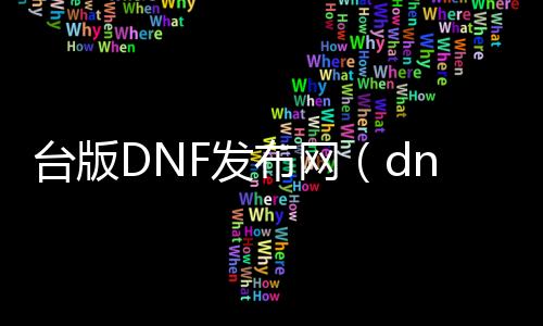 台版DNF发布网（dnf台服处事端下载）