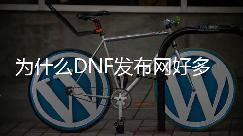 为什么DNF发布网许多几何私服（DNF发布网为什么那么多人玩）