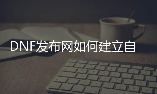 DNF发布网如何成立本身的私服