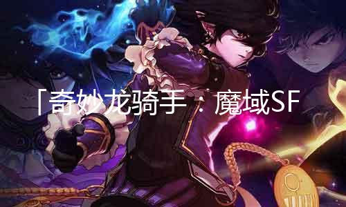 「奇妙龙骑手：魔域SF龙骑宝宝攻略」