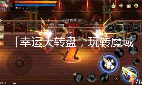 「幸运大转盘，玩转魔域！乘隙抽奖赢好礼！」