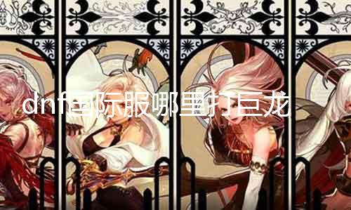 dnf国际服那边打巨龙 攻略分享