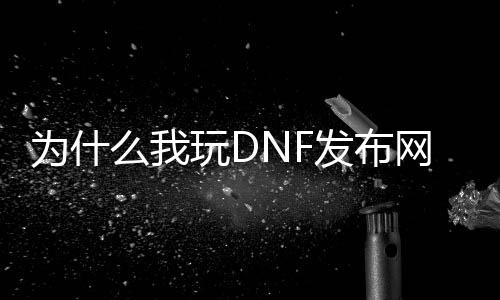 为什么我玩DNF发布网总是闪退