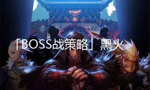 「BOSS战计策」黑火山：如何有效击败地下城私服最强BOSS！