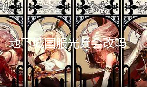 地下城国服光兵会改吗 官方是否有光兵调解打算
