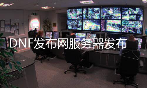 DNF发布网处事器发布网