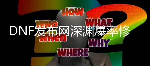 DNF发布网深渊爆率修改（dnf深渊爆率官方宣布2020）