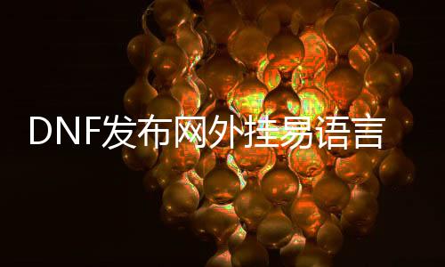 DNF发布网外挂易语言（易语言做dnf挂机剧本）