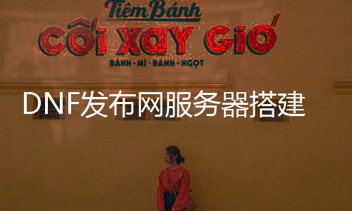 DNF发布网处事器搭建教程