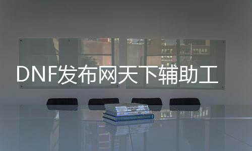 DNF发布网天下帮助东西（DNF发布网帮助贴吧）