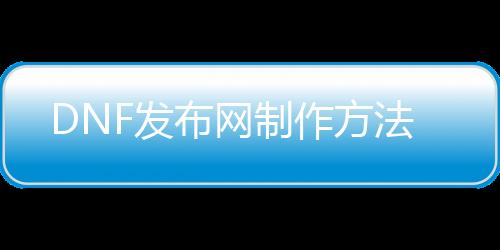 DNF发布网建造要领