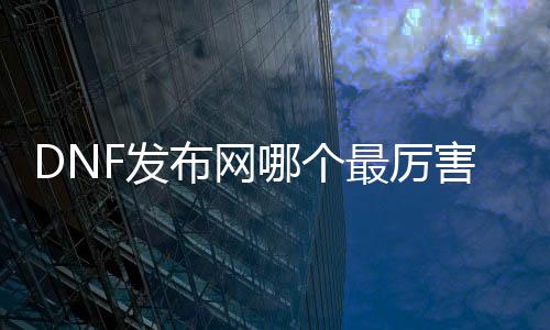 DNF发布网哪个最锋利