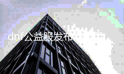 dnf公益服发布网能用帮助吗（探讨dnf公益服发布网的帮助利用环境）