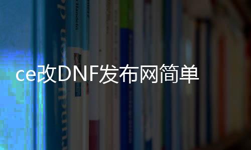 ce改DNF发布网简朴（DNF发布网怎么用ce修改道具）