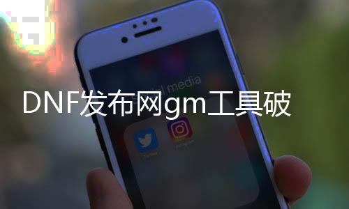 DNF发布网gm东西破解