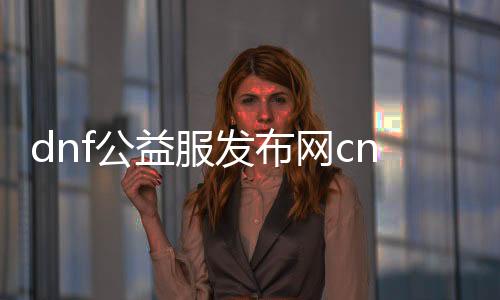dnf公益服发布网cnswine（dnf公益服发布网cdk裂痕）