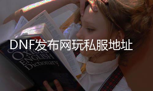 DNF发布网玩私服地点被封怎么办