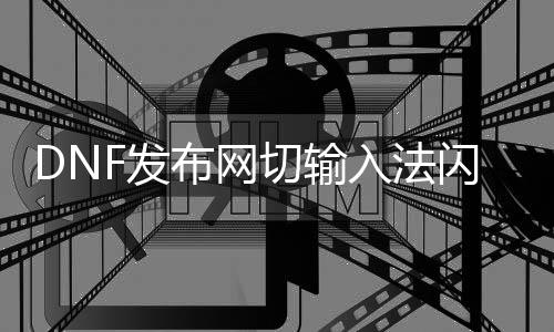 DNF发布网切输入法闪退（dnf一切输入法游戏就本身封锁）