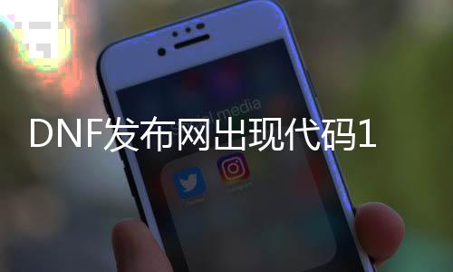 DNF发布网呈现代码1的错误（dnf错误代码216怎么回事）