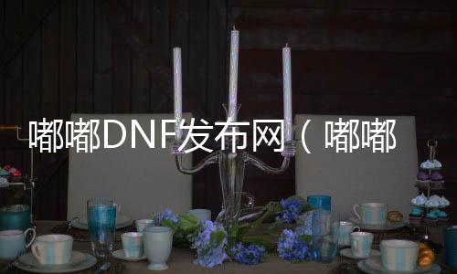 嘟嘟DNF发布网（嘟嘟游戏处事网）