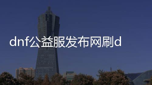 dnf公益服发布网刷db裂痕攻略,如何操作dnf公益服发布网刷db裂痕