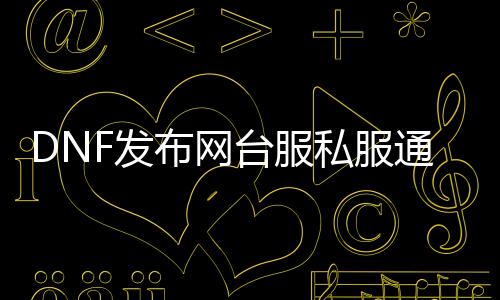 DNF发布网台服私服通用帮助最新版（天下DNF发布网台服通用帮助）