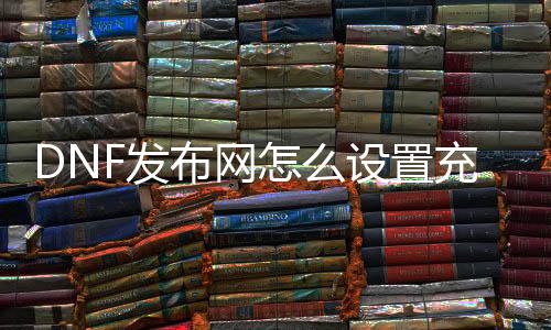 DNF发布网怎么配置充值