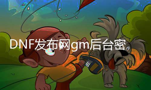 DNF发布网gm靠山暗码
