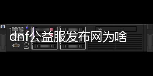 dnf公益服发布网为啥有病毒（dnf公益服发布网帮助会被检测吗）