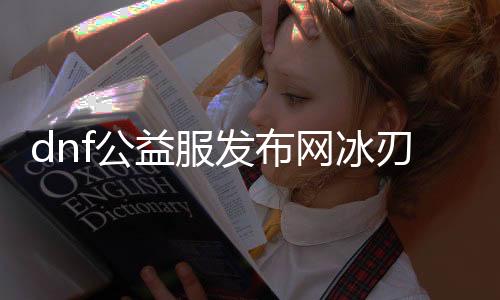 dnf公益服发布网冰刃颠簸剑（dnf冰魄剑）