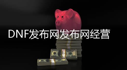 DNF发布网发布网策划需要