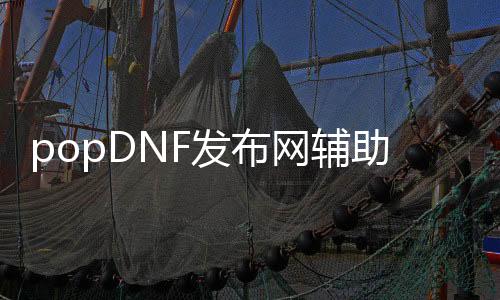popDNF发布网帮助（DNF发布网帮助贴吧）