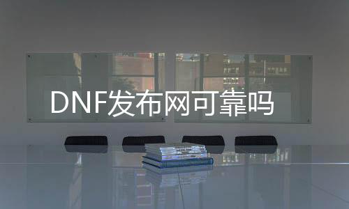DNF发布网靠得住吗