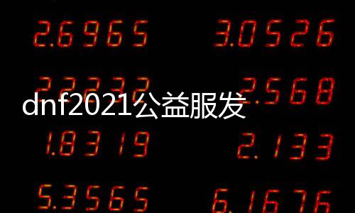 dnf2021公益服发布网（dnf公益服发布网处事器在哪买）