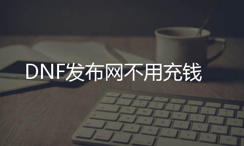DNF发布网不消充钱