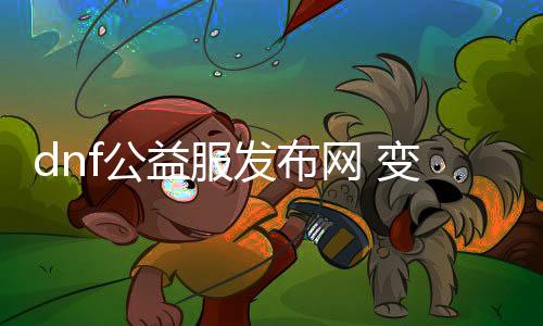 dnf公益服发布网 变,态服（体验纷歧样的DNF公益服发布网失常玩法）