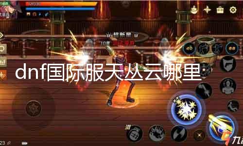 dnf国际服天丛云那边 摸索dnf国际服中的天丛云副本